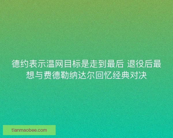 德约表示温网目标是走到最后 退役后最想与费德勒纳达尔回忆经典对决