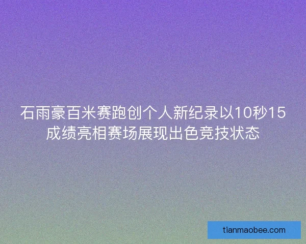 石雨豪百米赛跑创个人新纪录以10秒15成绩亮相赛场展现出色竞技状态